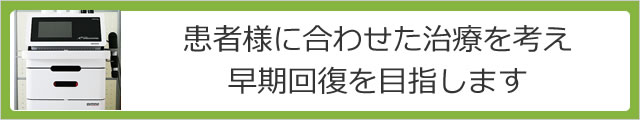 患者様に合わせた治療を考え早期回復を目指します